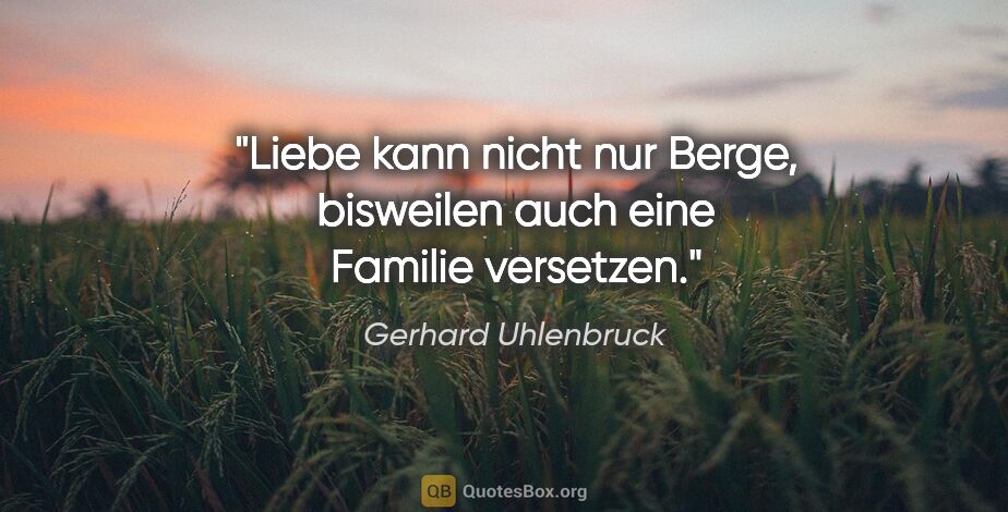 Gerhard Uhlenbruck Zitat: "Liebe kann nicht nur Berge, bisweilen auch eine Familie..."