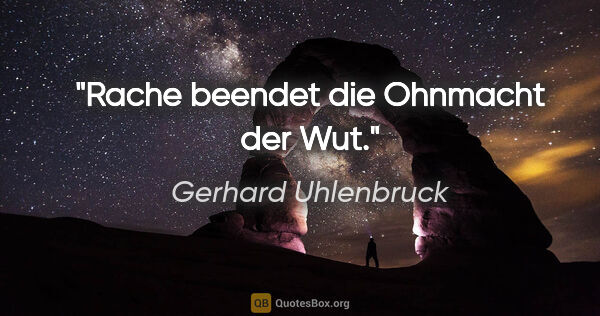 Gerhard Uhlenbruck Zitat: "Rache beendet die Ohnmacht der Wut."
