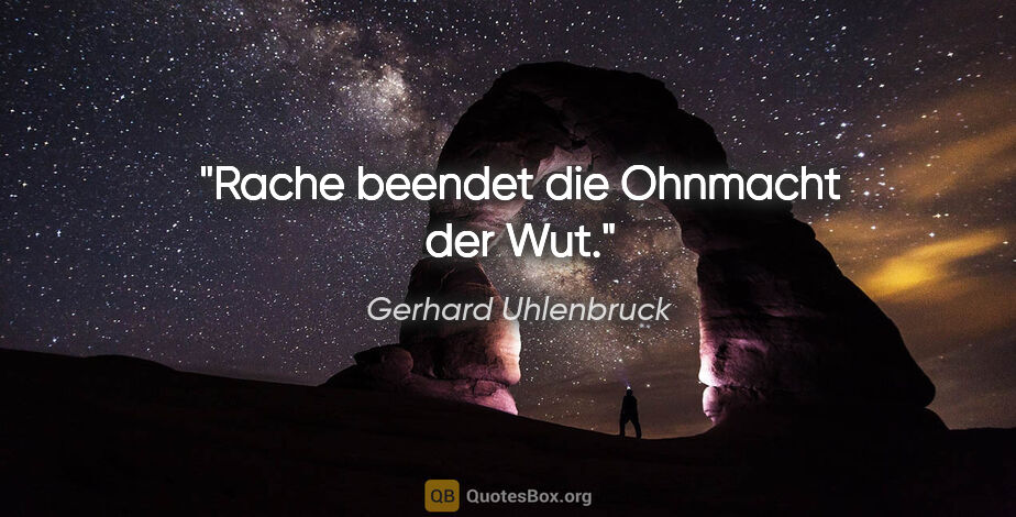 Gerhard Uhlenbruck Zitat: "Rache beendet die Ohnmacht der Wut."