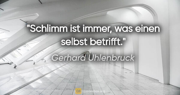 Gerhard Uhlenbruck Zitat: "Schlimm ist immer, was einen selbst betrifft."
