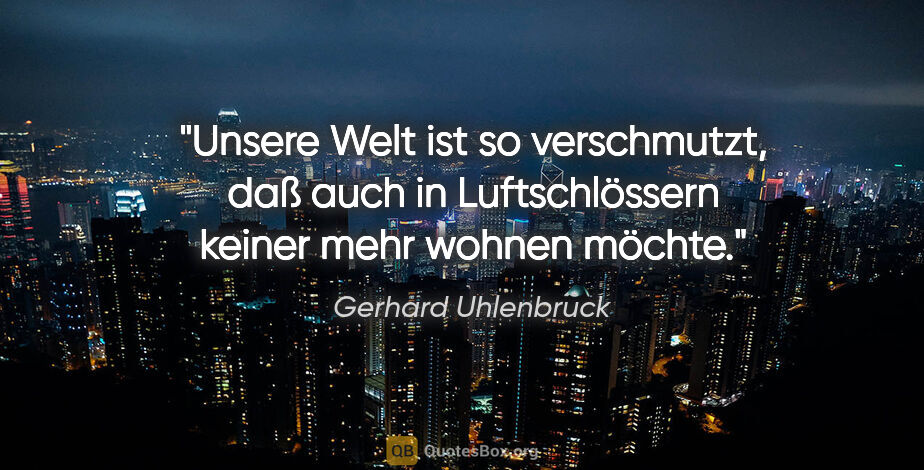 Gerhard Uhlenbruck Zitat: "Unsere Welt ist so verschmutzt, daß auch in Luftschlössern..."
