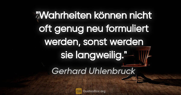 Gerhard Uhlenbruck Zitat: "Wahrheiten können nicht oft genug neu formuliert werden, sonst..."