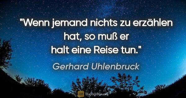 Gerhard Uhlenbruck Zitat: "Wenn jemand nichts zu erzählen hat, so muß er halt eine Reise..."