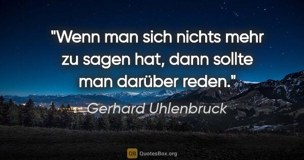 Gerhard Uhlenbruck Zitat: "Wenn man sich nichts mehr zu sagen hat, dann sollte man..."