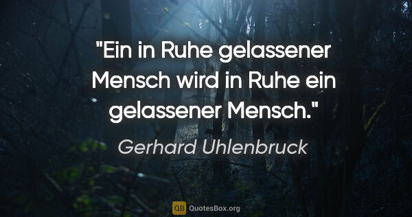 Gerhard Uhlenbruck Zitat: "Ein in Ruhe gelassener Mensch wird in Ruhe ein gelassener Mensch."