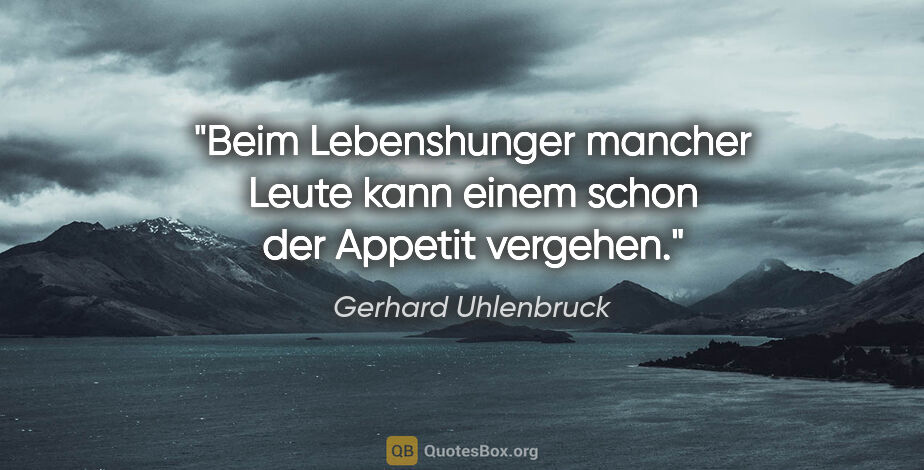 Gerhard Uhlenbruck Zitat: "Beim Lebenshunger mancher Leute kann einem schon der Appetit..."