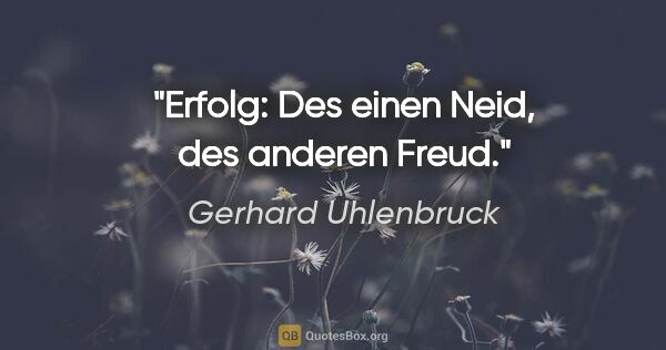 Gerhard Uhlenbruck Zitat: "Erfolg: Des einen Neid, des anderen Freud."