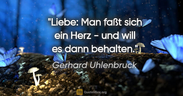 Gerhard Uhlenbruck Zitat: "Liebe: Man faßt sich ein Herz - und will es dann behalten."