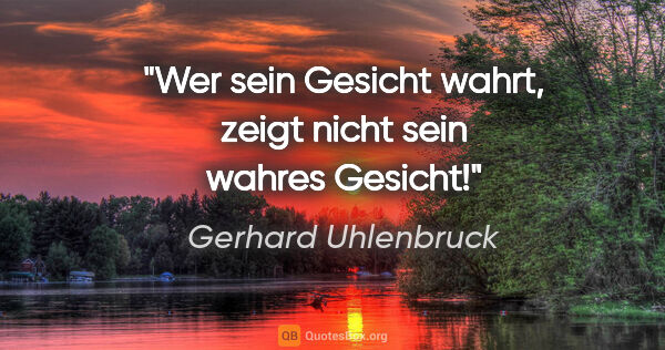 Gerhard Uhlenbruck Zitat: "Wer sein Gesicht wahrt, zeigt nicht sein wahres Gesicht!"