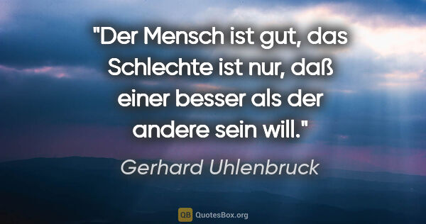 Gerhard Uhlenbruck Zitat: "Der Mensch ist gut, das Schlechte ist nur, daß einer besser..."