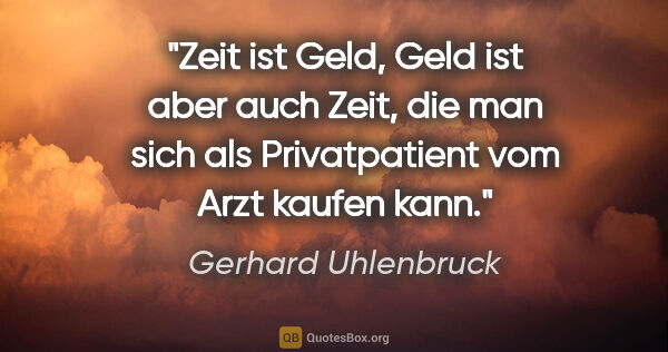 Gerhard Uhlenbruck Zitat: "Zeit ist Geld, Geld ist aber auch Zeit, die man sich als..."