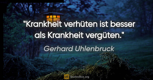 Gerhard Uhlenbruck Zitat: "Krankheit verhüten ist besser als Krankheit vergüten."