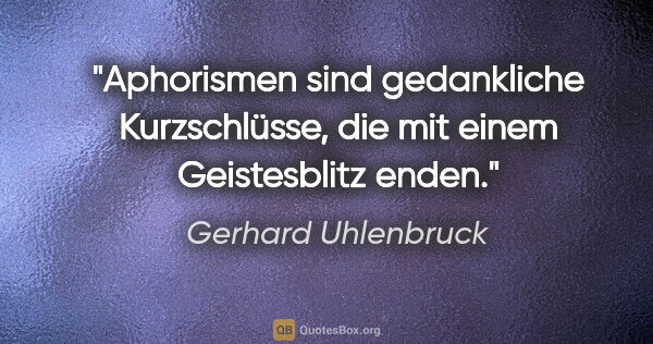 Gerhard Uhlenbruck Zitat: "Aphorismen sind gedankliche Kurzschlüsse, die mit einem..."