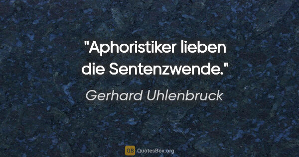 Gerhard Uhlenbruck Zitat: "Aphoristiker lieben die Sentenzwende."