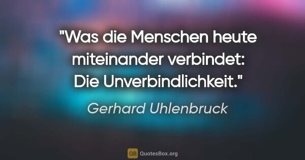 Gerhard Uhlenbruck Zitat: "Was die Menschen heute miteinander verbindet: Die..."