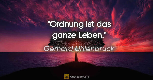 Gerhard Uhlenbruck Zitat: "Ordnung ist das ganze Leben."
