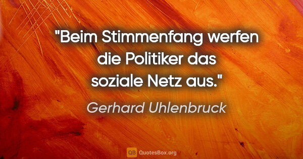 Gerhard Uhlenbruck Zitat: "Beim Stimmenfang werfen die Politiker das soziale Netz aus."
