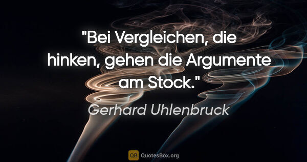 Gerhard Uhlenbruck Zitat: "Bei Vergleichen, die hinken, gehen die Argumente am Stock."