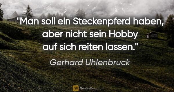 Gerhard Uhlenbruck Zitat: "Man soll ein Steckenpferd haben, aber nicht sein Hobby auf..."