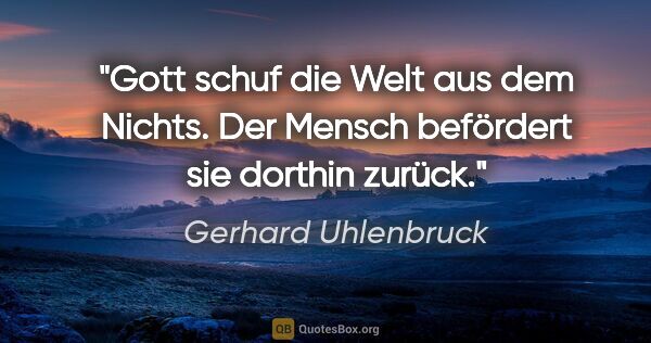 Gerhard Uhlenbruck Zitat: "Gott schuf die Welt aus dem Nichts.
Der Mensch befördert sie..."