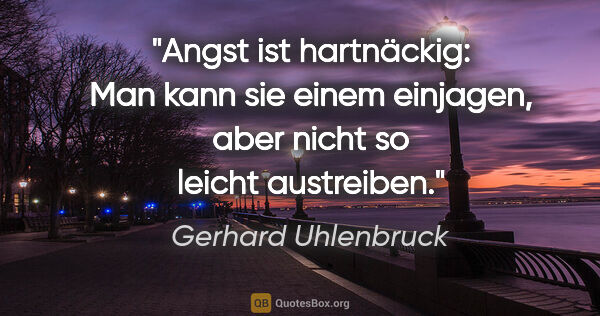 Gerhard Uhlenbruck Zitat: "Angst ist hartnäckig: Man kann sie einem einjagen, aber nicht..."