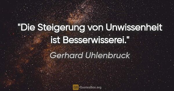Gerhard Uhlenbruck Zitat: "Die Steigerung von Unwissenheit ist Besserwisserei."