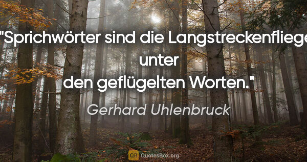 Gerhard Uhlenbruck Zitat: "Sprichwörter sind die Langstreckenflieger
unter den..."