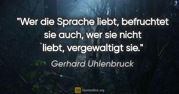 Gerhard Uhlenbruck Zitat: "Wer die Sprache liebt, befruchtet sie auch, wer sie nicht..."