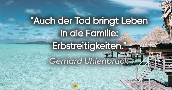 Gerhard Uhlenbruck Zitat: "Auch der Tod bringt Leben in die Familie: Erbstreitigkeiten."