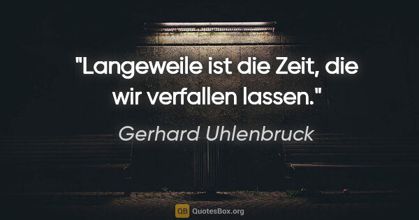 Gerhard Uhlenbruck Zitat: "Langeweile ist die Zeit,
die wir verfallen lassen."