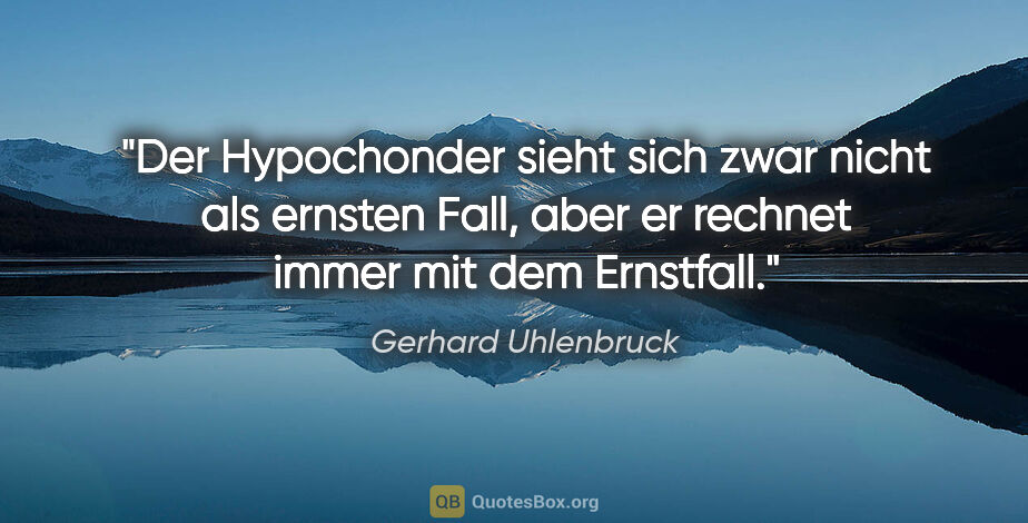 Gerhard Uhlenbruck Zitat: "Der Hypochonder sieht sich zwar nicht als ernsten Fall, aber..."