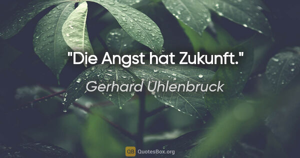 Gerhard Uhlenbruck Zitat: "Die Angst hat Zukunft."