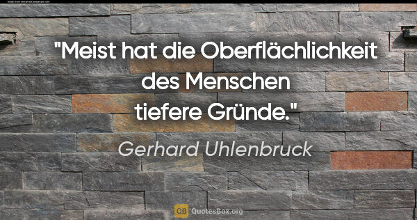 Gerhard Uhlenbruck Zitat: "Meist hat die Oberflächlichkeit des Menschen tiefere Gründe."