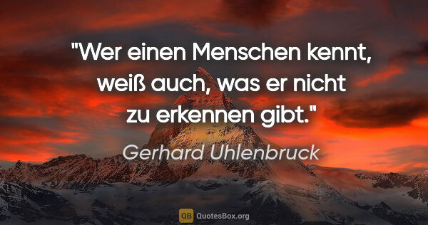 Gerhard Uhlenbruck Zitat: "Wer einen Menschen kennt, weiß auch, was er nicht zu erkennen..."