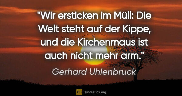 Gerhard Uhlenbruck Zitat: "Wir ersticken im Müll: Die Welt steht auf der Kippe, und die..."