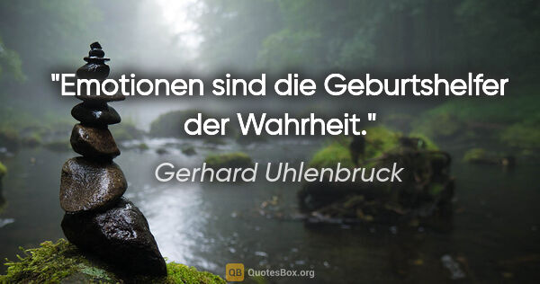 Gerhard Uhlenbruck Zitat: "Emotionen sind die Geburtshelfer der Wahrheit."