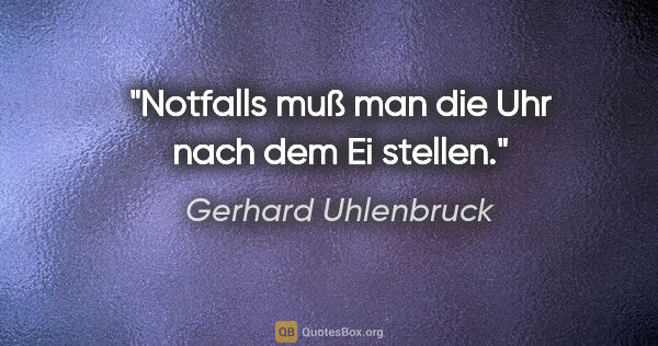 Gerhard Uhlenbruck Zitat: "Notfalls muß man die Uhr nach dem Ei stellen."