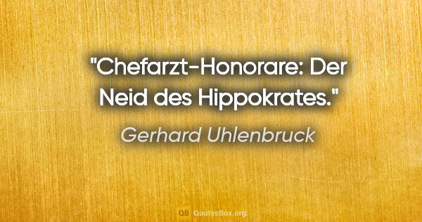 Gerhard Uhlenbruck Zitat: "Chefarzt-Honorare: Der Neid des Hippokrates."