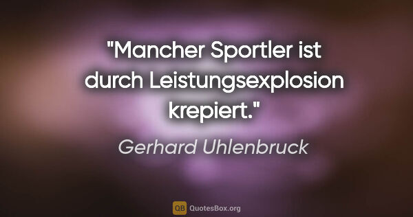 Gerhard Uhlenbruck Zitat: "Mancher Sportler ist durch Leistungsexplosion krepiert."