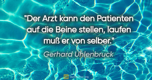 Gerhard Uhlenbruck Zitat: "Der Arzt kann den Patienten auf die Beine stellen, laufen muß..."