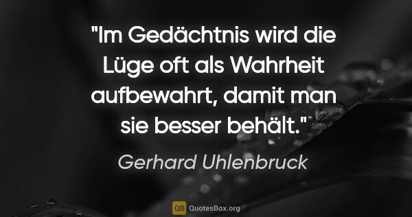 Gerhard Uhlenbruck Zitat: "Im Gedächtnis wird die Lüge oft als Wahrheit aufbewahrt, damit..."