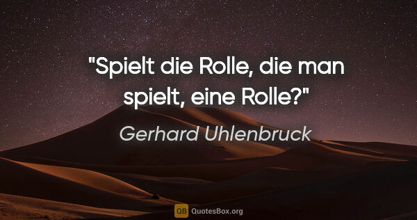 Gerhard Uhlenbruck Zitat: "Spielt die Rolle, die man spielt, eine Rolle?"