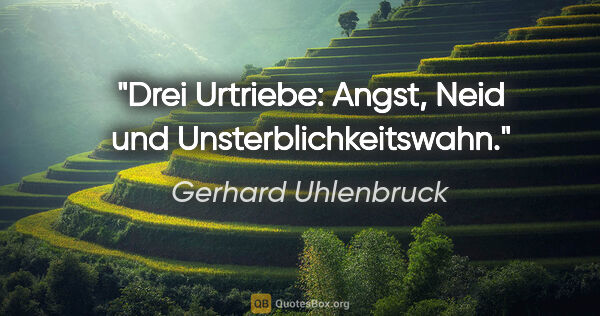 Gerhard Uhlenbruck Zitat: "Drei Urtriebe: Angst, Neid und Unsterblichkeitswahn."