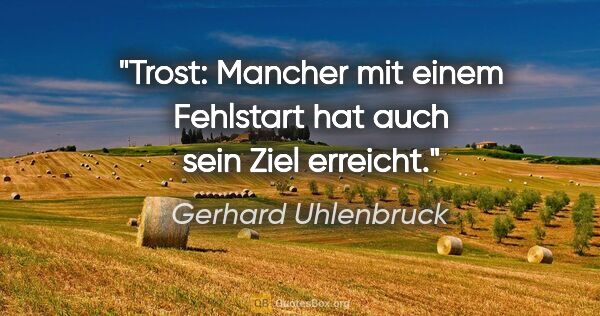 Gerhard Uhlenbruck Zitat: "Trost: Mancher mit einem Fehlstart hat auch sein Ziel erreicht."