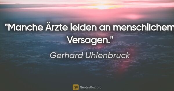 Gerhard Uhlenbruck Zitat: "Manche Ärzte leiden an menschlichem Versagen."