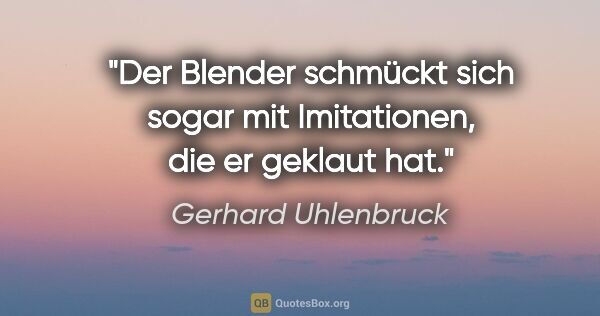 Gerhard Uhlenbruck Zitat: "Der Blender schmückt sich sogar mit Imitationen, die er..."