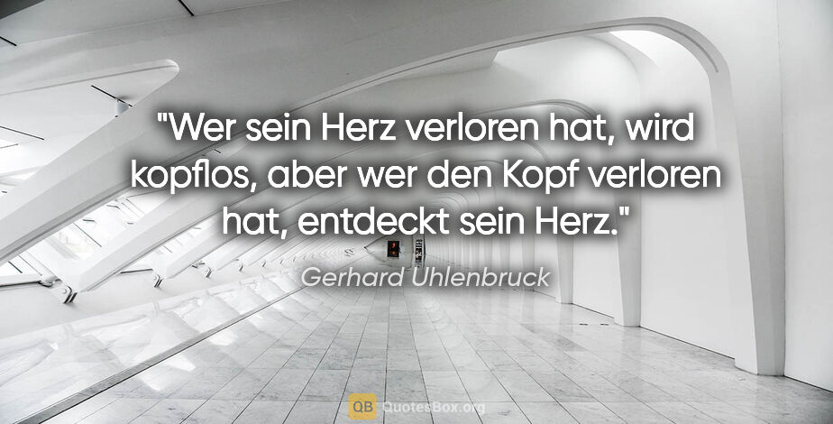 Gerhard Uhlenbruck Zitat: "Wer sein Herz verloren hat, wird kopflos, aber wer den Kopf..."