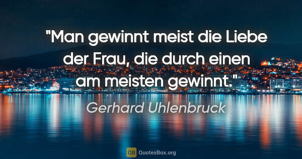 Gerhard Uhlenbruck Zitat: "Man gewinnt meist die Liebe der Frau,
die durch einen am..."