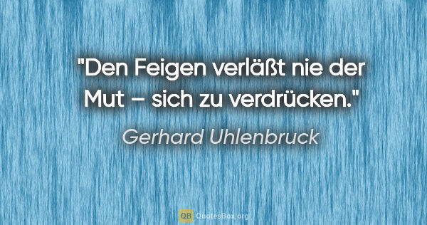 Gerhard Uhlenbruck Zitat: "Den Feigen verläßt nie der Mut – sich zu verdrücken."