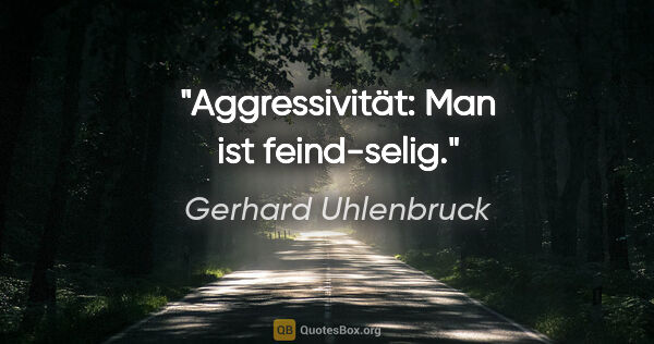 Gerhard Uhlenbruck Zitat: "Aggressivität: Man ist feind-selig."